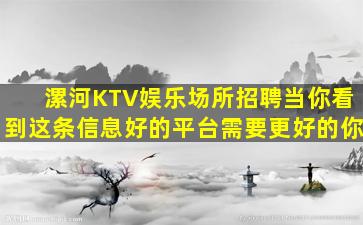 漯河KTV娱乐场所招聘当你看到这条信息好的平台需要更好的你
